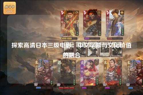 探索高清日本三级电影：中文字幕与文化价值的融合