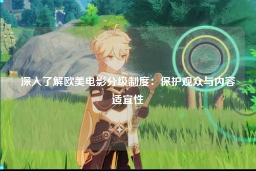 深入了解欧美电影分级制度：保护观众与内容适宜性