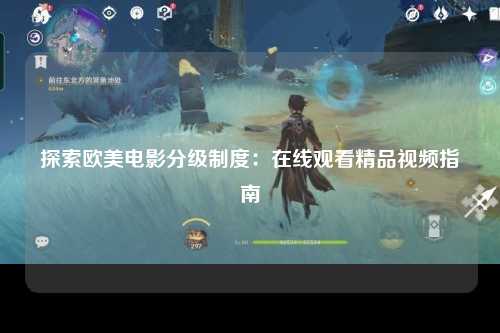 探索欧美电影分级制度：在线观看精品视频指南