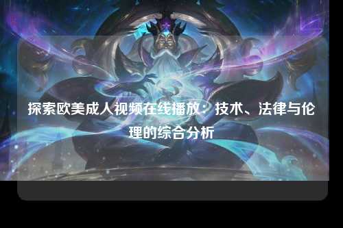 探索欧美成人视频在线播放：技术、法律与伦理的综合分析