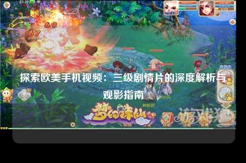 探索欧美手机视频：三级剧情片的深度解析与观影指南