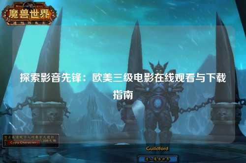 探索影音先锋：欧美三级电影在线观看与下载指南