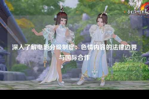 深入了解电影分级制度：色情内容的法律边界与国际合作