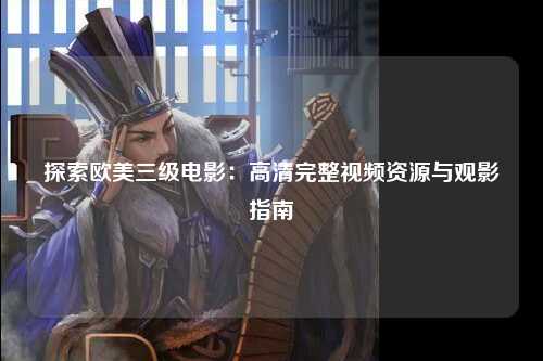 探索欧美三级电影：高清完整视频资源与观影指南