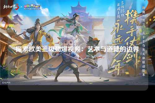 探索欧美三级劲爆视频：艺术与道德的边界