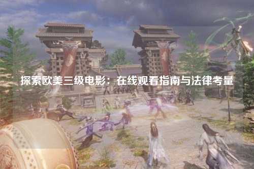 探索欧美三级电影：在线观看指南与法律考量