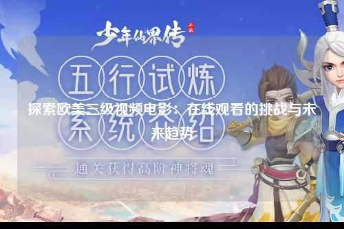探索欧美三级视频电影：在线观看的挑战与未来趋势