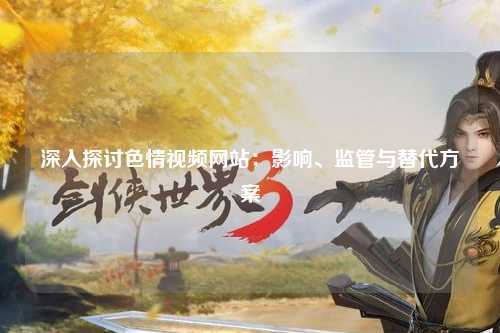 深入探讨色情视频网站：影响、监管与替代方案