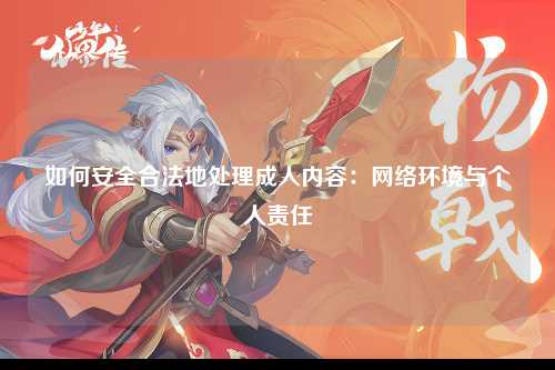 如何安全合法地处理成人内容：网络环境与个人责任